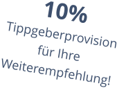 10% Tippgeberprovision für Ihre Weiterempfehlung!